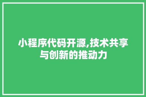 小程序代码开源,技术共享与创新的推动力 小程序代码开源,技术共享与创新的推动力 神马SEO