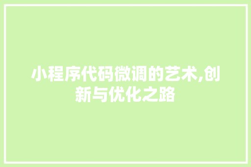 小程序代码微调的艺术,创新与优化之路 小程序代码微调的艺术,创新与优化之路 神马SEO