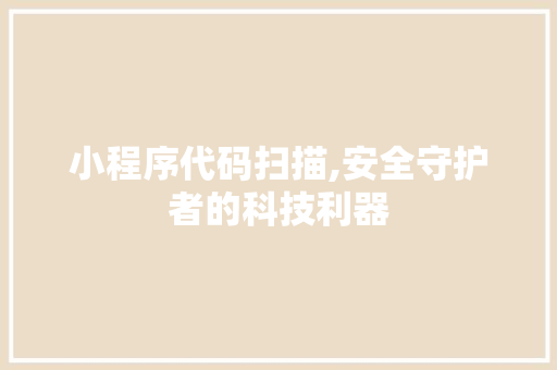 小程序代码扫描,安全守护者的科技利器 小程序代码扫描,安全守护者的科技利器 必应SEO