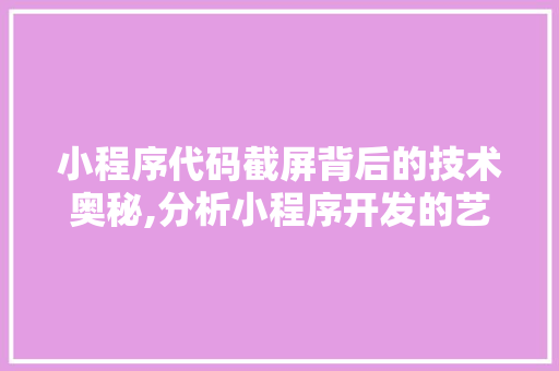 小程序代码截屏背后的技术奥秘,分析小程序开发的艺术与科学 小程序代码截屏背后的技术奥秘,分析小程序开发的艺术与科学 必应SEO