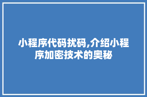 小程序代码扰码,介绍小程序加密技术的奥秘 小程序代码扰码,介绍小程序加密技术的奥秘 网站建设公司