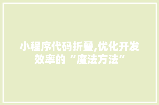 小程序代码折叠,优化开发效率的“魔法方法” 小程序代码折叠,优化开发效率的“魔法方法” 网站建设公司
