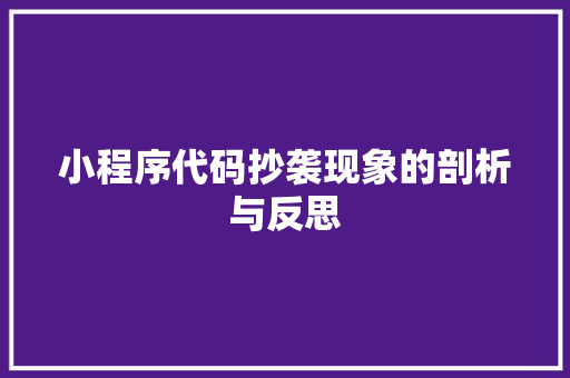 小程序代码抄袭现象的剖析与反思 小程序代码抄袭现象的剖析与反思 SEO关键词