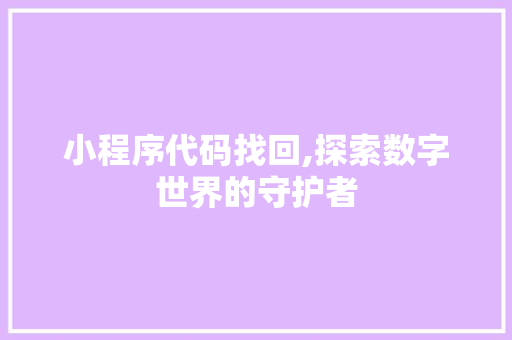 小程序代码找回,探索数字世界的守护者 小程序代码找回,探索数字世界的守护者 搜狗SEO