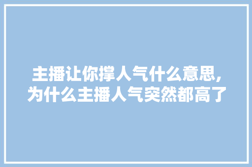 主播让你撑人气什么意思,为什么主播人气突然都高了很多。 主播让你撑人气什么意思,为什么主播人气突然都高了很多。 搜狗SEO