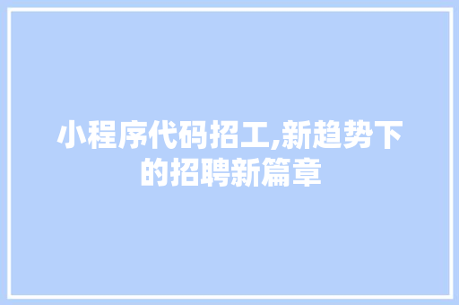 小程序代码招工,新趋势下的招聘新篇章 小程序代码招工,新趋势下的招聘新篇章 百度SEO