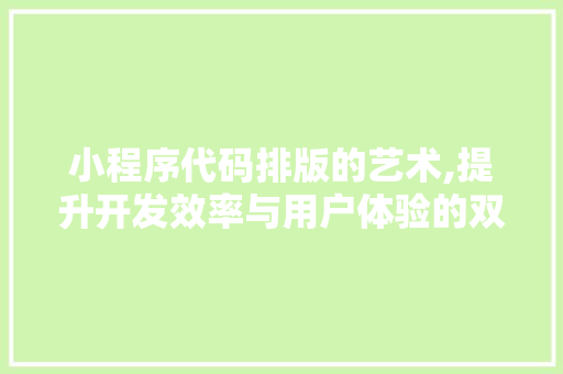 小程序代码排版的艺术,提升开发效率与用户体验的双重步骤 小程序代码排版的艺术,提升开发效率与用户体验的双重步骤 百度SEO