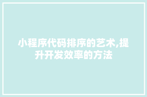 小程序代码排序的艺术,提升开发效率的方法 小程序代码排序的艺术,提升开发效率的方法 SEO关键词