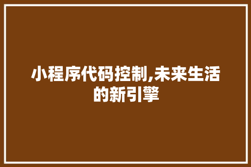 小程序代码控制,未来生活的新引擎 小程序代码控制,未来生活的新引擎 必应SEO
