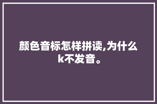 颜色音标怎样拼读,为什么k不发音。 颜色音标怎样拼读,为什么k不发音。 搜狗SEO