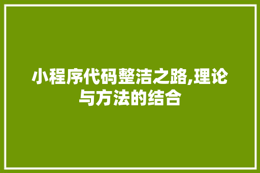 小程序代码整洁之路,理论与方法的结合 网站建设公司 小程序代码整洁之路,理论与方法的结合 小程序代码整洁之路,理论与方法的结合 网站建设公司