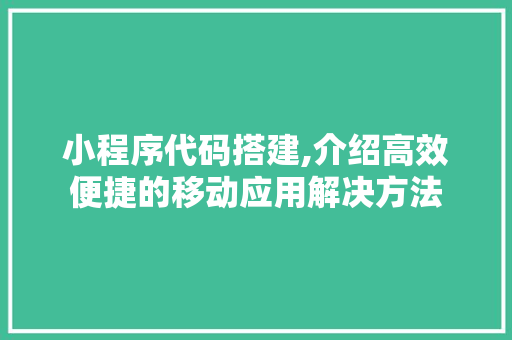 小程序代码搭建,介绍高效便捷的移动应用解决方法 小程序代码搭建,介绍高效便捷的移动应用解决方法 SEO关键词