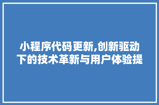 小程序代码更新,创新驱动下的技术革新与用户体验提升 小程序代码更新,创新驱动下的技术革新与用户体验提升 网站建设公司