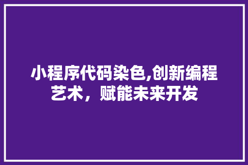 小程序代码染色,创新编程艺术，赋能未来开发 小程序代码染色,创新编程艺术，赋能未来开发 SEO关键词