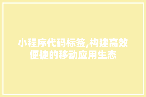 小程序代码标签,构建高效便捷的移动应用生态 小程序代码标签,构建高效便捷的移动应用生态 网站建设公司