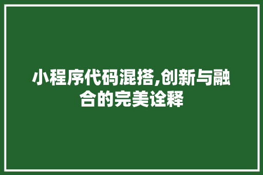 小程序代码混搭,创新与融合的完美诠释 小程序代码混搭,创新与融合的完美诠释 百度SEO