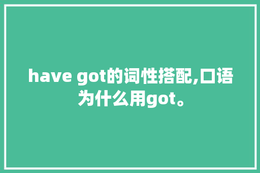 have got的词性搭配,口语为什么用got。 have got的词性搭配,口语为什么用got。 SEO关键词
