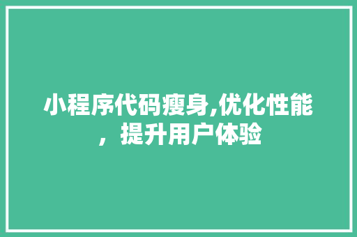 小程序代码瘦身,优化性能，提升用户体验 小程序代码瘦身,优化性能，提升用户体验 神马SEO