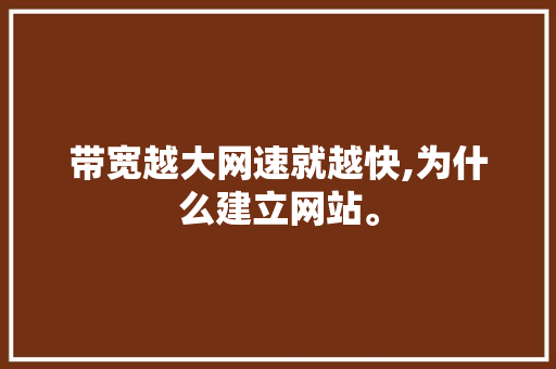 带宽越大网速就越快,为什么建立网站。 带宽越大网速就越快,为什么建立网站。 SEO关键词
