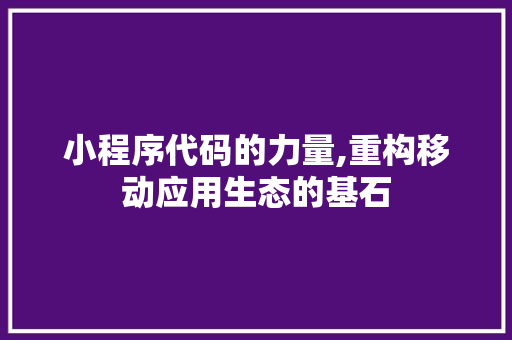小程序代码的力量,重构移动应用生态的基石 小程序代码的力量,重构移动应用生态的基石 SEO关键词