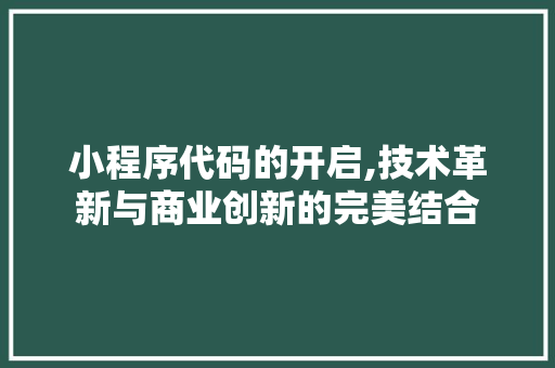 小程序代码的开启,技术革新与商业创新的完美结合