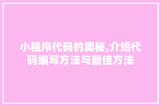 小程序代码的奥秘,介绍代码编写方法与最佳方法 小程序代码的奥秘,介绍代码编写方法与最佳方法 百度SEO