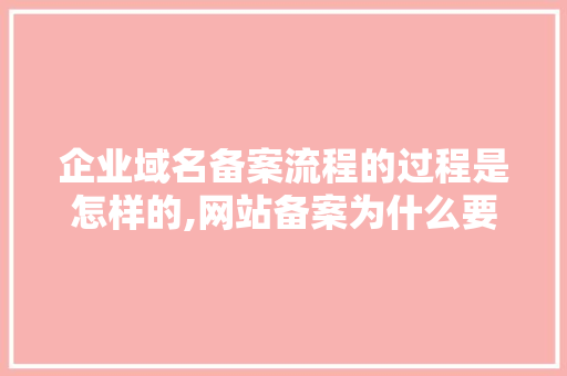 企业域名备案流程的过程是怎样的,网站备案为什么要照相呢。 企业域名备案流程的过程是怎样的,网站备案为什么要照相呢。 必应SEO