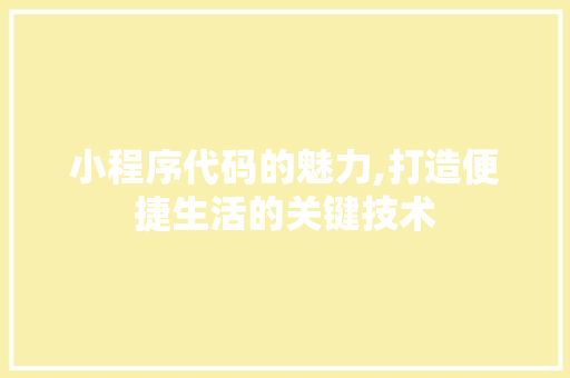 小程序代码的魅力,打造便捷生活的关键技术 小程序代码的魅力,打造便捷生活的关键技术 SEO关键词