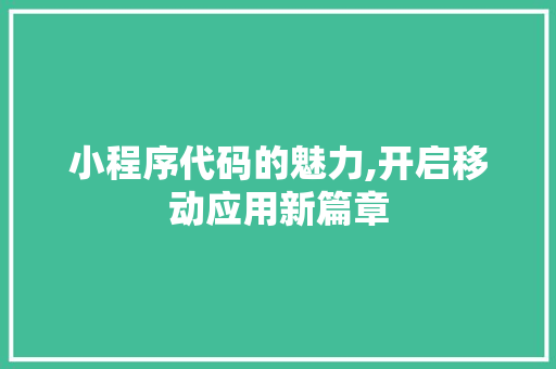 小程序代码的魅力,开启移动应用新篇章