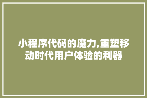 小程序代码的魔力,重塑移动时代用户体验的利器 小程序代码的魔力,重塑移动时代用户体验的利器 SEO关键词