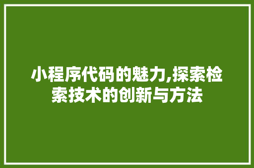 小程序代码的魅力,探索检索技术的创新与方法 小程序代码的魅力,探索检索技术的创新与方法 SEO关键词