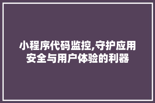 小程序代码监控,守护应用安全与用户体验的利器 小程序代码监控,守护应用安全与用户体验的利器 SEO关键词