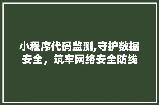 小程序代码监测,守护数据安全，筑牢网络安全防线 小程序代码监测,守护数据安全，筑牢网络安全防线 SEO关键词
