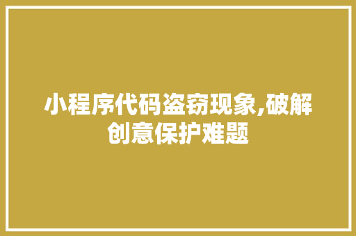 小程序代码盗窃现象,破解创意保护难题 小程序代码盗窃现象,破解创意保护难题 SEO关键词