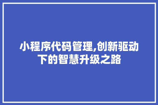 小程序代码管理,创新驱动下的智慧升级之路 小程序代码管理,创新驱动下的智慧升级之路 SEO关键词