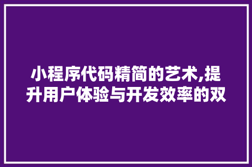 小程序代码精简的艺术,提升用户体验与开发效率的双重胜利 小程序代码精简的艺术,提升用户体验与开发效率的双重胜利 网站建设公司