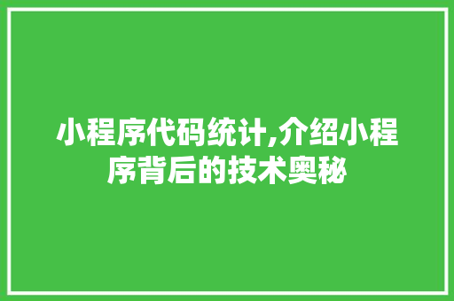 小程序代码统计,介绍小程序背后的技术奥秘 小程序代码统计,介绍小程序背后的技术奥秘 神马SEO