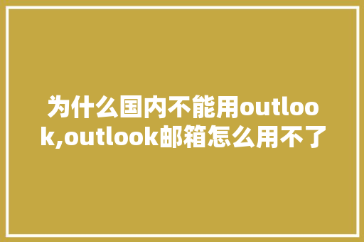 为什么国内不能用outlook,outlook邮箱怎么用不了。 为什么国内不能用outlook,outlook邮箱怎么用不了。 网站建设公司