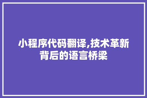 小程序代码翻译,技术革新背后的语言桥梁 小程序代码翻译,技术革新背后的语言桥梁 网站建设公司
