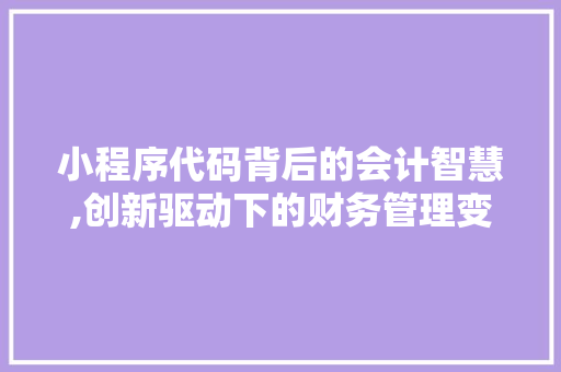 小程序代码背后的会计智慧,创新驱动下的财务管理变革 小程序代码背后的会计智慧,创新驱动下的财务管理变革 SEO关键词