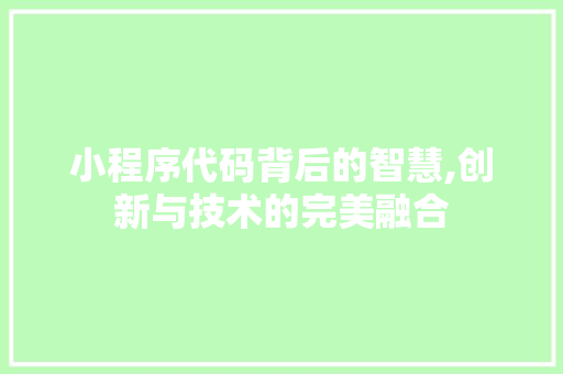 小程序代码背后的智慧,创新与技术的完美融合 小程序代码背后的智慧,创新与技术的完美融合 SEO关键词