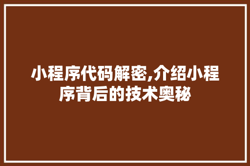 小程序代码解密,介绍小程序背后的技术奥秘 小程序代码解密,介绍小程序背后的技术奥秘 神马SEO