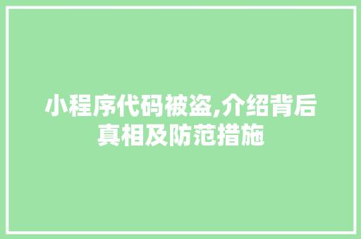 小程序代码被盗,介绍背后真相及防范措施 小程序代码被盗,介绍背后真相及防范措施 SEO关键词
