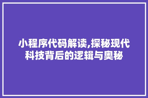 小程序代码解读,探秘现代科技背后的逻辑与奥秘