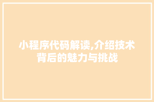 小程序代码解读,介绍技术背后的魅力与挑战