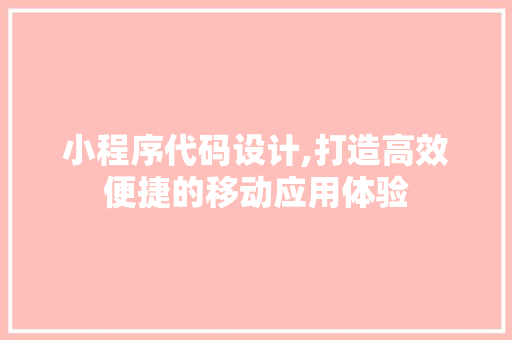 小程序代码设计,打造高效便捷的移动应用体验 小程序代码设计,打造高效便捷的移动应用体验 神马SEO