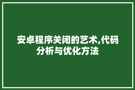 安卓程序关闭的艺术,代码分析与优化方法