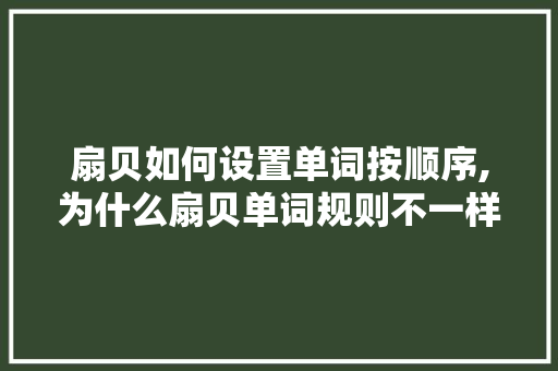 扇贝如何设置单词按顺序,为什么扇贝单词规则不一样。 扇贝如何设置单词按顺序,为什么扇贝单词规则不一样。 百度SEO