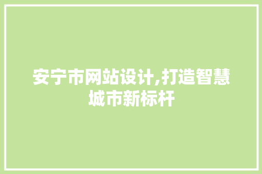 安宁市网站设计,打造智慧城市新标杆 安宁市网站设计,打造智慧城市新标杆 百度SEO