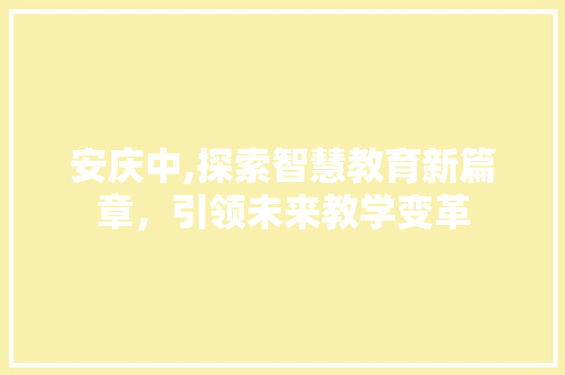 安庆中,探索智慧教育新篇章，引领未来教学变革